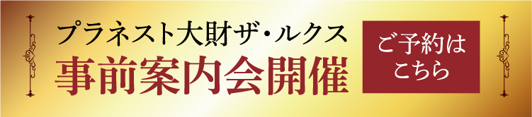 プラネスト大財ザ・ルクス 事前案内会開催 ご予約はこちら