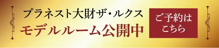 プラネスト大財ザ・ルクス モデルルーム公開中 ご予約はこちら