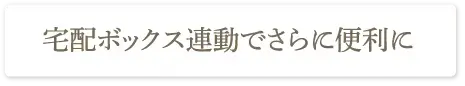宅配ボックス連動でさらに便利に